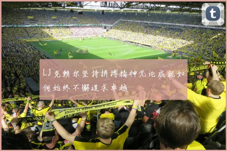 LJ克赖尔坚持拼搏精神无论成就如何始终不懈追求卓越