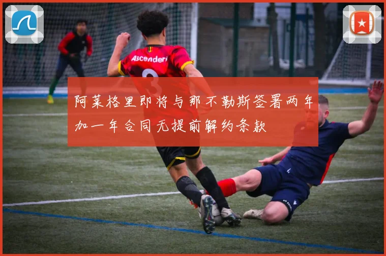 阿莱格里即将与那不勒斯签署两年加一年合同无提前解约条款