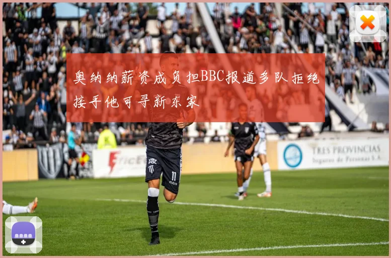 奥纳纳薪资成负担BBC报道多队拒绝接手他可寻新东家