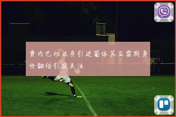 费内巴切放弃引进葡体苏亚雷斯身价翻倍引发关注