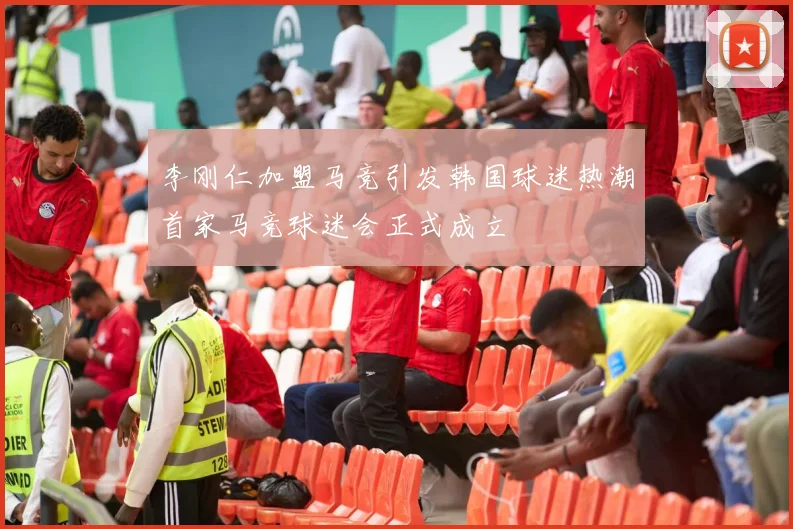 李刚仁加盟马竞引发韩国球迷热潮首家马竞球迷会正式成立
