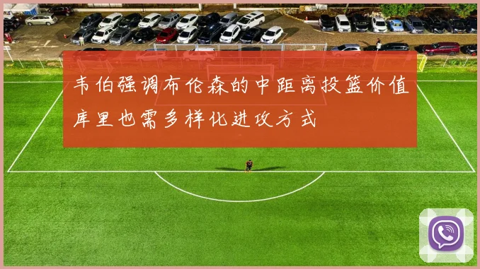 韦伯强调布伦森的中距离投篮价值库里也需多样化进攻方式