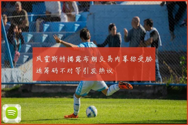 风霍斯特揭露布朗交易内幕称受胁迫筹码不对等引发热议